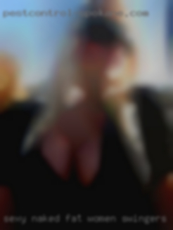Sexy naked fat women swingers profiles Don't IM.